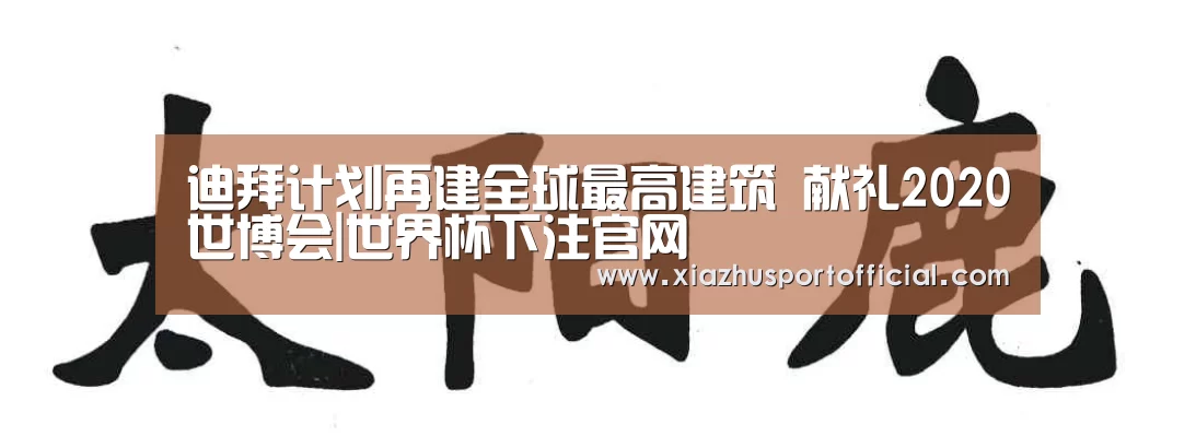 迪拜计划再建全球最高建筑 献礼2020世博会|世界杯下注官网(图1) 世界杯买球